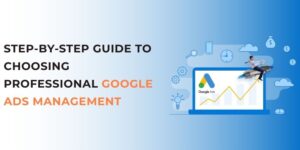 Step-by-Step Guide to Choosing Professional Google Ads Management